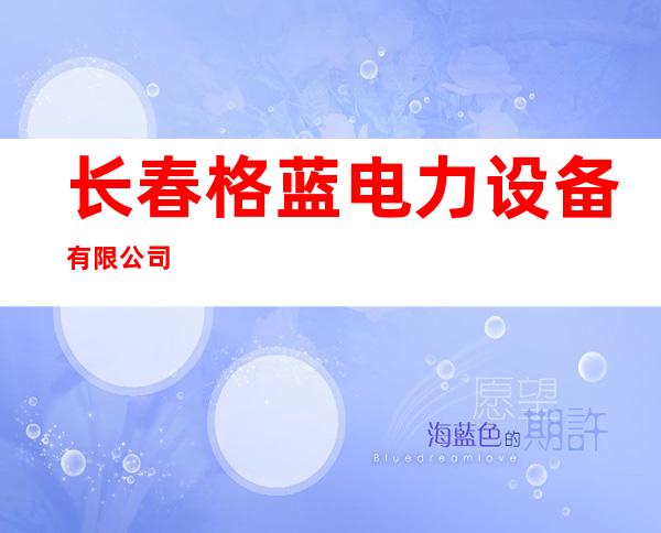 长春格蓝电力设备有限公司