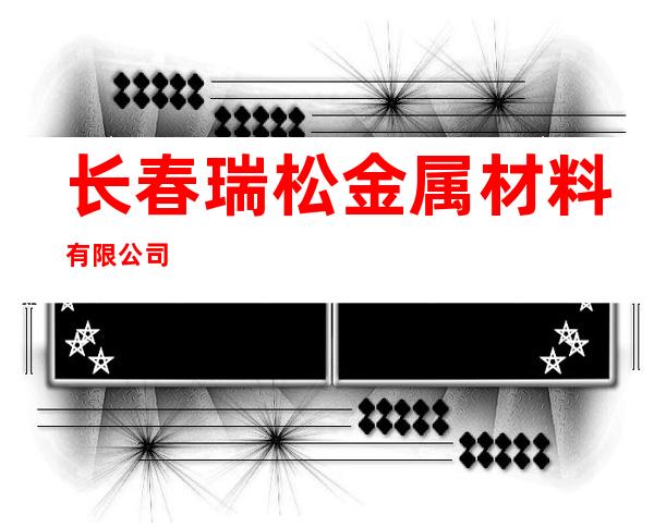 长春瑞松金属材料有限公司