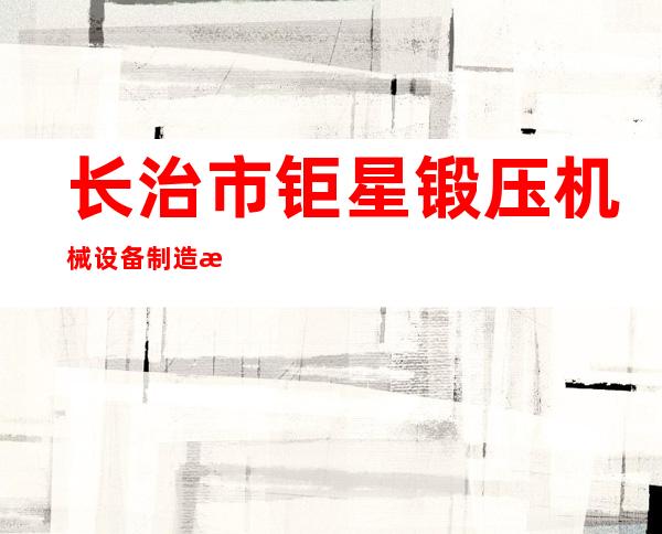 长治市钜星锻压机械设备制造有限公司