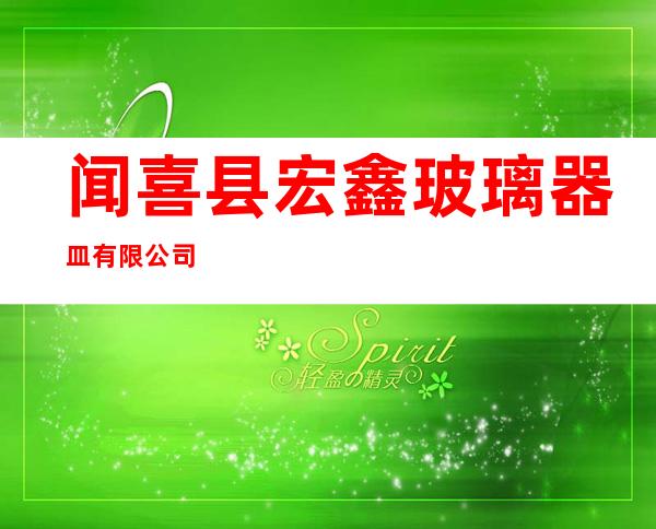 闻喜县宏鑫玻璃器皿有限公司
