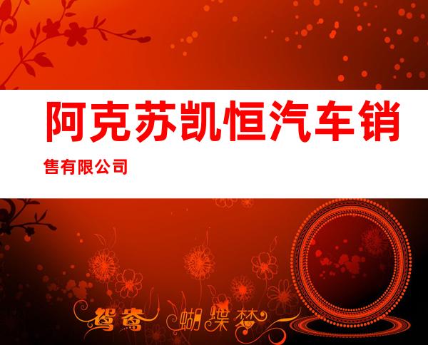 阿克苏凯恒汽车销售有限公司