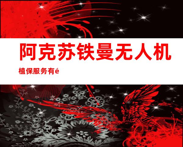 阿克苏铁曼无人机植保服务有限公司