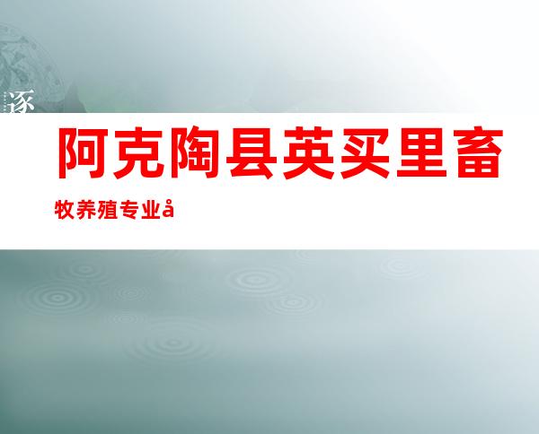 阿克陶县英买里畜牧养殖专业合作社