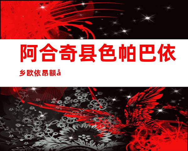 阿合奇县色帕巴依乡欧依昂额孜养殖农民专业合作社