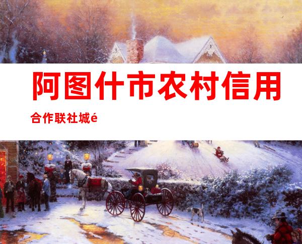 阿图什市农村信用合作联社城镇信用社