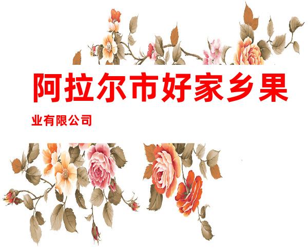 阿拉尔市好家乡果业有限公司