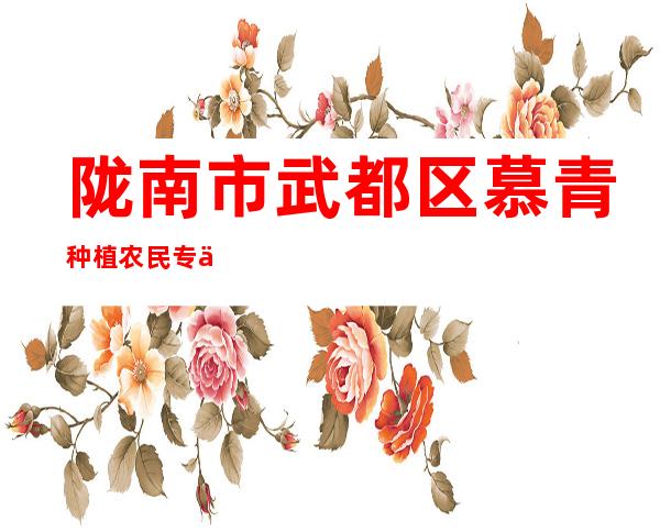 陇南市武都区慕青种植农民专业合作社