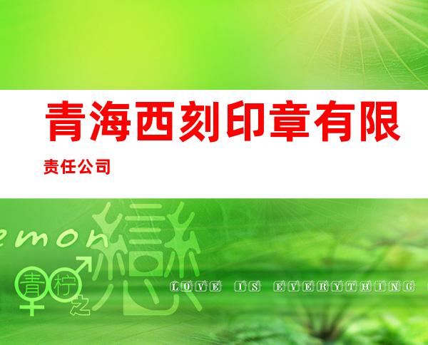 青海西刻印章有限责任公司