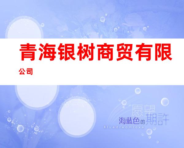 青海银树商贸有限公司