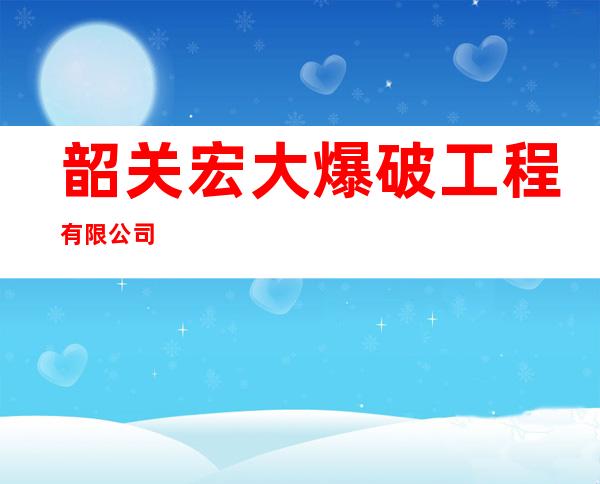 韶关宏大爆破工程有限公司