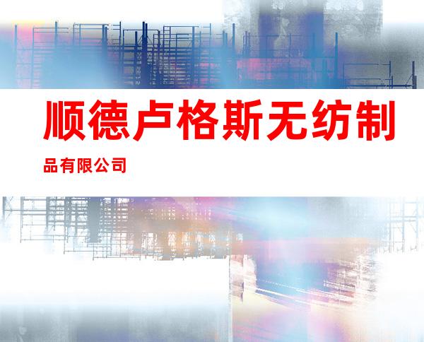 顺德卢格斯无纺制品有限公司