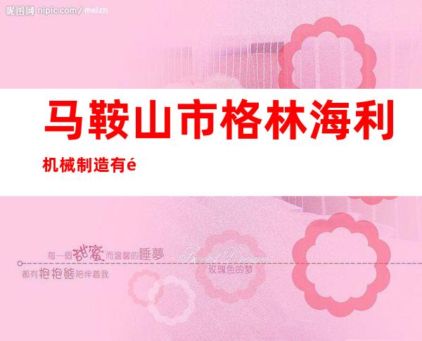 马鞍山市格林海利机械制造有限公司