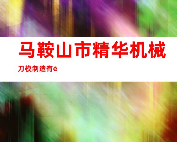 马鞍山市精华机械刀模制造有限公司