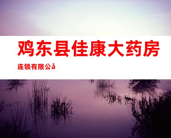 鸡东县佳康大药房连锁有限公司天福药店