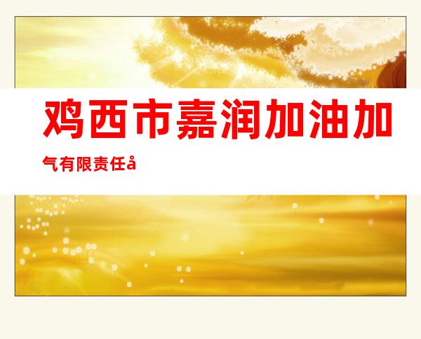 鸡西市嘉润加油加气有限责任公司