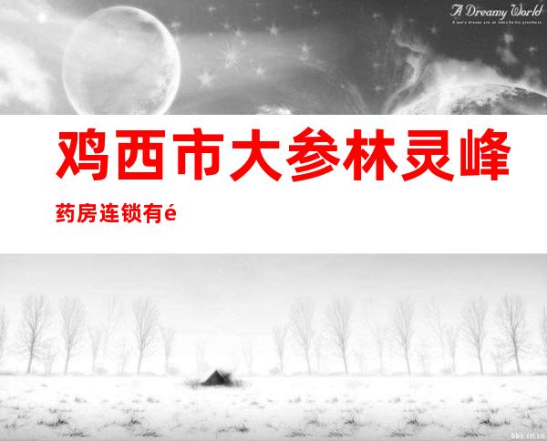 鸡西市大参林灵峰药房连锁有限公司鸡冠区长寿堂鑫圣分店