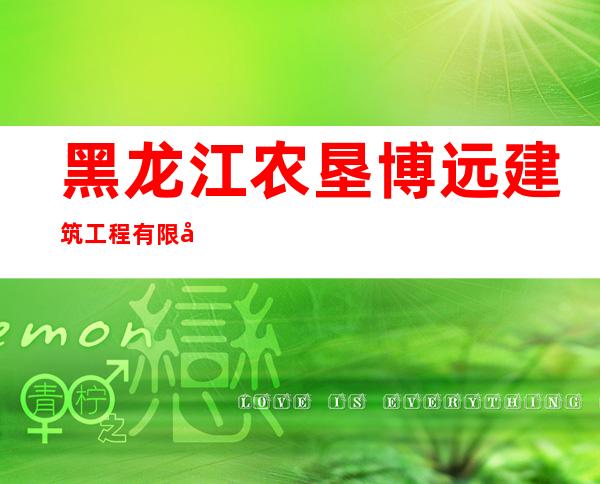 黑龙江农垦博远建筑工程有限公司鸡东分公司