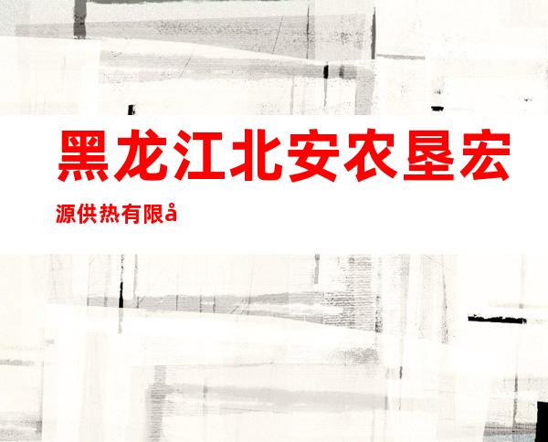 黑龙江北安农垦宏源供热有限公司