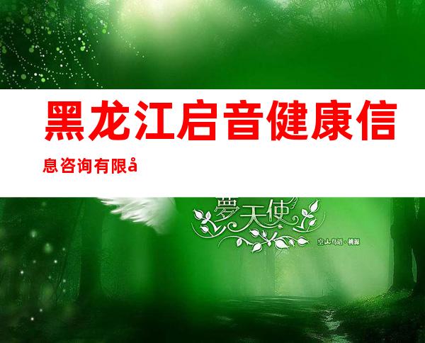 黑龙江启音健康信息咨询有限公司