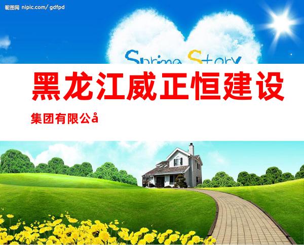 黑龙江威正恒建设集团有限公司