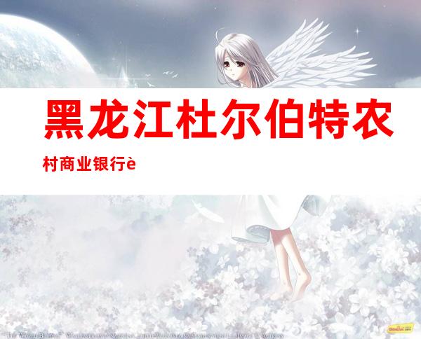 黑龙江杜尔伯特农村商业银行股份有限公司江湾支行
