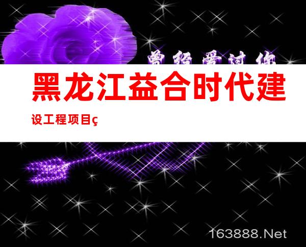 黑龙江益合时代建设工程项目管理有限公司