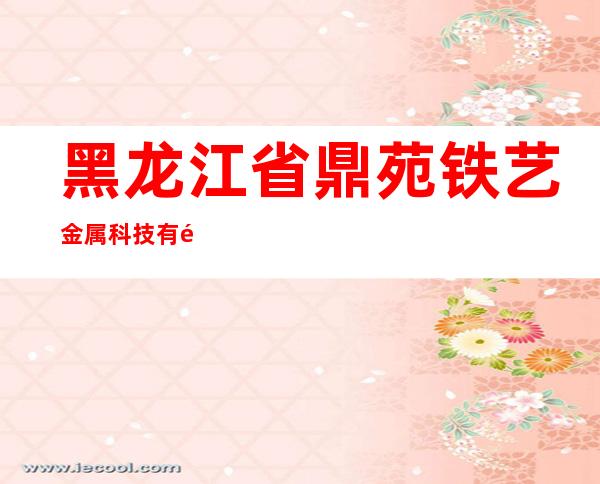 黑龙江省鼎苑铁艺金属科技有限公司