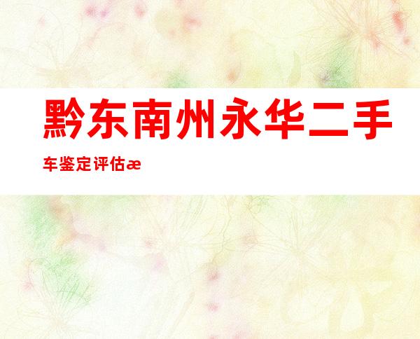 黔东南州永华二手车鉴定评估有限公司