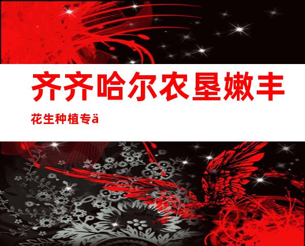 齐齐哈尔农垦嫩丰花生种植专业合作社