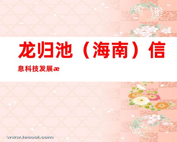龙归池(海南)信息科技发展有限公司