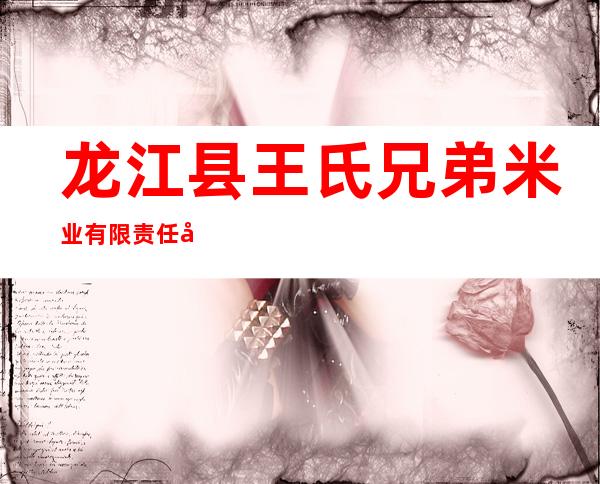 龙江县王氏兄弟米业有限责任公司